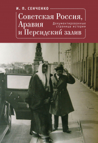Онлайн книга - Советская Россия, Аравия и Персидский залив. Документированные страницы истории - Игорь Сенченко