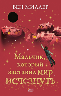 Онлайн книга - Мальчик, который заставил мир исчезнуть - Бен Миллер
