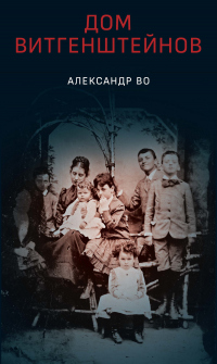 Онлайн книга - Дом Витгенштейнов. Семья в состоянии войны - Александр Во