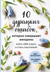 Онлайн книга - 10 дурацких ошибок, которые совершают женщины. Взять себя в руки и стать счастливой - Лора Шлессинге
