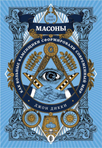 Онлайн книга - Масоны. Как вольные каменщики сформировали современный мир - Джон Дикки