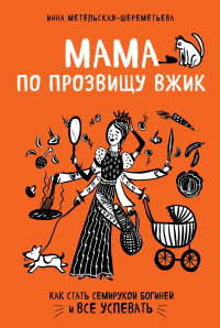 Онлайн книга - Мама по прозвищу Вжик. Как стать семирукой богиней и все успевать - Инна Метельская-Шереметьева