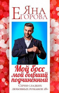 Онлайн книга - Мой босс – мой бывший подчинённый - Яна Егорова