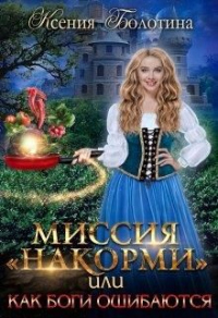 Онлайн книга - Миссия "накорми" или Как боги ошибаются - Ксения Болотина
