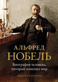 Онлайн книга - Альфред Нобель. Биография человека, который изменил мир - Ингрид Карлберг