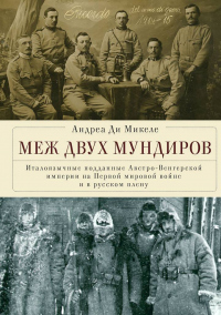 Онлайн книга - Меж двух мундиров. Италоязычные подданные Австро-Венгерской империи на Первой мировой войне и в русс