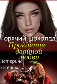 Онлайн книга - Горячий шоколад, или Проклятие двойной любви - Катерина Ежевика