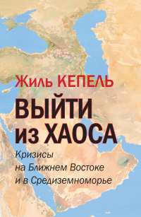 Онлайн книга - Выйти из хаоса. Кризисы на Ближнем Востоке и в Средиземноморье - Жиль Кепель