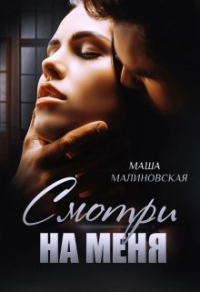Онлайн книга - Смотри на меня - Маша Малиновская
