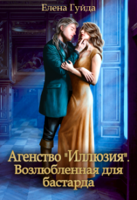 Онлайн книга - Агентство "Иллюзия". Возлюбленная для бастарда - Елена Гуйда