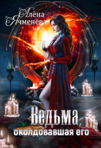 Онлайн книга - Ведьма, околдовавшая его - Алена Ячменева