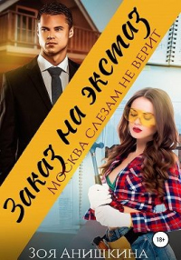 Онлайн книга - Заказ на экстаз. Москва слезам не верит - Зоя Анишкина