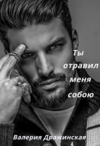 Онлайн книга - Ты отравил меня собою - Валерия Дражинская