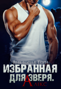 Онлайн книга - Избранная для Зверя. Алекс - Виктория Торн