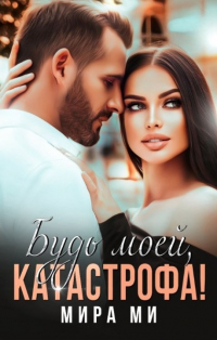 Онлайн книга - Будь моей, катастрофа! - Мира Ми