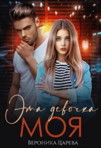 Онлайн книга - Эта девочка Моя - Вероника Царева