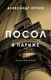 Онлайн книга - Посол в Париже. Воспоминания - Александр Орлов