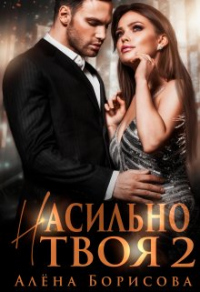 Онлайн книга - Насильно твоя 2 - Алёна Борисова