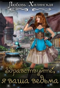 Онлайн книга - Здравствуйте, я ваша ведьма - Любовь Хилинская