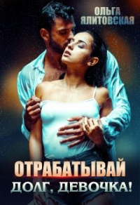 Онлайн книга - Отрабатывай долг, девочка! - Ольга Ялитовская