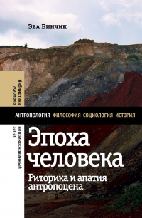 Онлайн книга - Эпоха человека: риторика и апатия антропоцена - Эва Бинчик