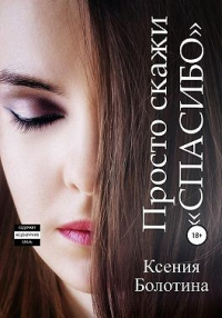 Онлайн книга - Просто скажи «спасибо» - Ксения Болотина