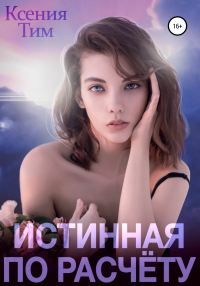 Онлайн книга - Истинная по расчету - Ксения Тим