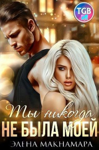 Онлайн книга - Ты никогда не была моей - Элена Макнамара