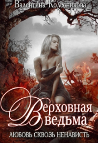 Онлайн книга - Верховная ведьма. Любовь сквозь ненависть. Книга 1 - Валентина Колесникова